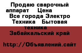 Продаю сварочный аппарат  › Цена ­ 3 000 - Все города Электро-Техника » Бытовая техника   . Забайкальский край